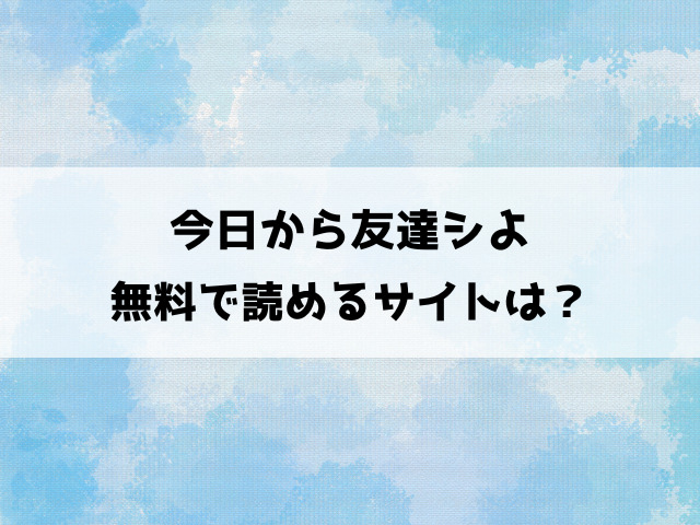 今日から友達シよrawやhitomiで読める？違法サイトを使わずに読む方法もご紹介！